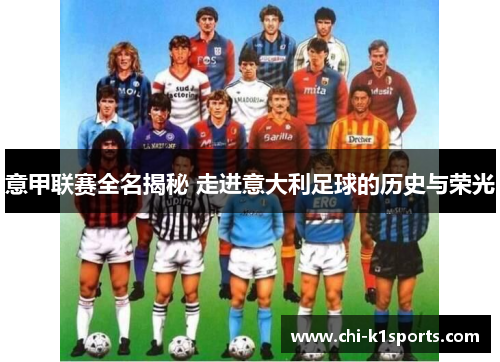 意甲联赛全名揭秘 走进意大利足球的历史与荣光