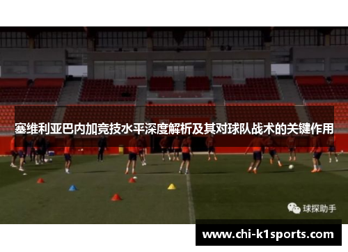 塞维利亚巴内加竞技水平深度解析及其对球队战术的关键作用