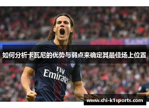 如何分析卡瓦尼的优势与弱点来确定其最佳场上位置