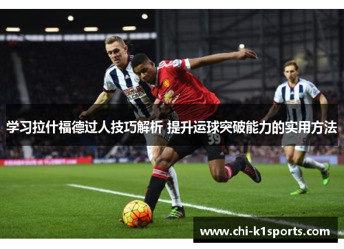 学习拉什福德过人技巧解析 提升运球突破能力的实用方法