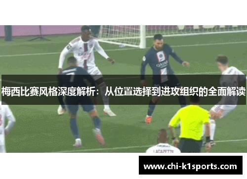 梅西比赛风格深度解析：从位置选择到进攻组织的全面解读