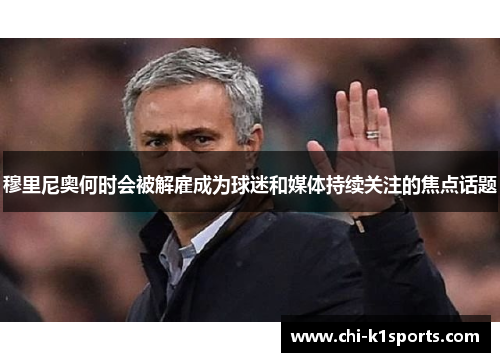 穆里尼奥何时会被解雇成为球迷和媒体持续关注的焦点话题