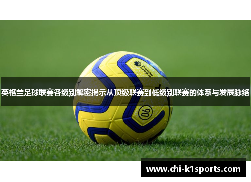 英格兰足球联赛各级别解密揭示从顶级联赛到低级别联赛的体系与发展脉络