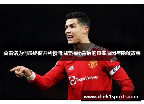 莫雷诺为何最终离开利物浦深度揭秘背后的真实原因与隐藏故事