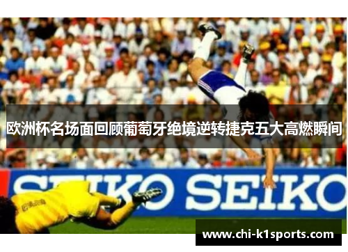 欧洲杯名场面回顾葡萄牙绝境逆转捷克五大高燃瞬间