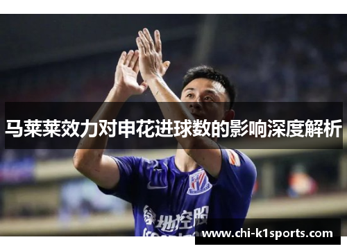 马莱莱效力对申花进球数的影响深度解析