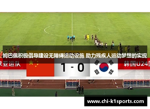 姆巴佩积极倡导建设无障碍运动设施 助力残疾人运动梦想的实现