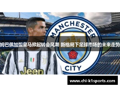 姆巴佩加盟皇马掀起转会风潮 新格局下足球市场的未来走势