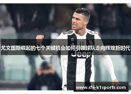 尤文图斯崛起的七个关键机会如何引领球队走向辉煌新时代