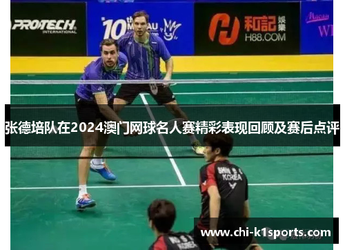 张德培队在2024澳门网球名人赛精彩表现回顾及赛后点评