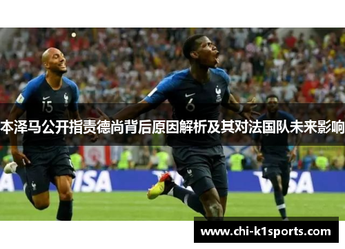 本泽马公开指责德尚背后原因解析及其对法国队未来影响