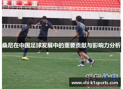 桑尼在中国足球发展中的重要贡献与影响力分析