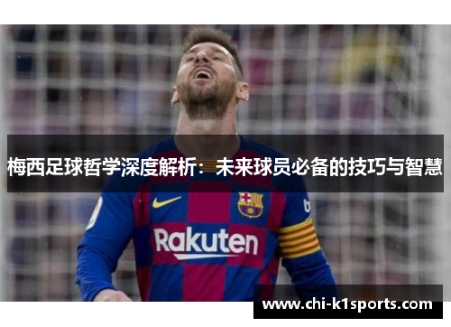 梅西足球哲学深度解析：未来球员必备的技巧与智慧