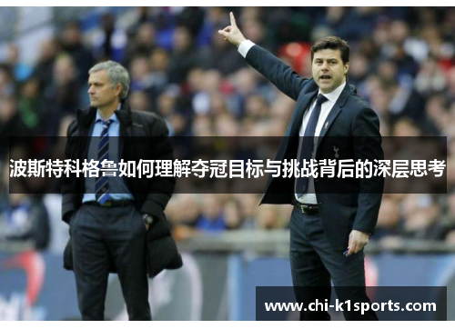 波斯特科格鲁如何理解夺冠目标与挑战背后的深层思考