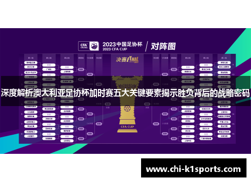 深度解析澳大利亚足协杯加时赛五大关键要素揭示胜负背后的战略密码