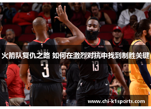 火箭队复仇之路 如何在激烈对抗中找到制胜关键