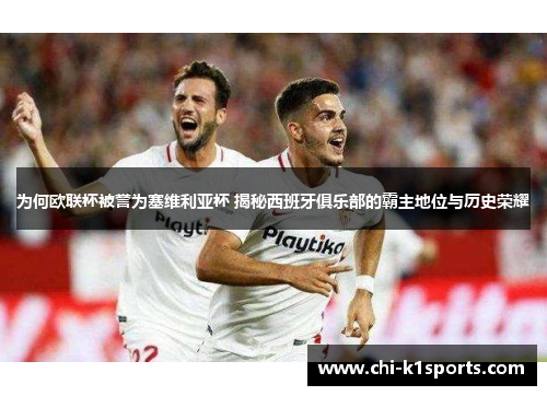 为何欧联杯被誉为塞维利亚杯 揭秘西班牙俱乐部的霸主地位与历史荣耀