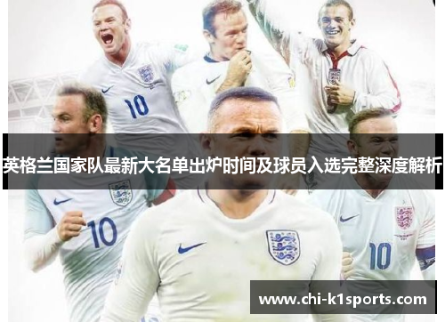 英格兰国家队最新大名单出炉时间及球员入选完整深度解析
