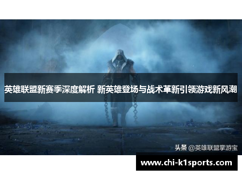 英雄联盟新赛季深度解析 新英雄登场与战术革新引领游戏新风潮