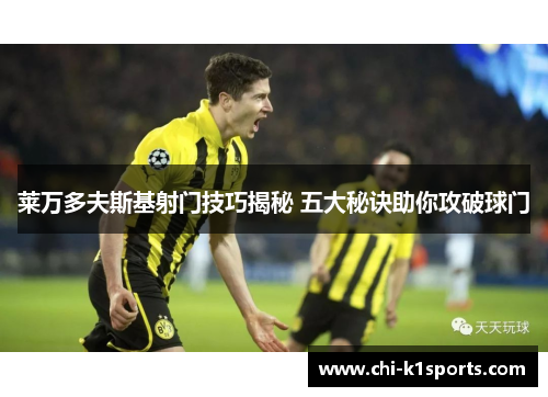 莱万多夫斯基射门技巧揭秘 五大秘诀助你攻破球门