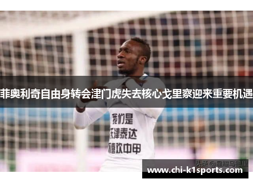 菲奥利奇自由身转会津门虎失去核心戈里察迎来重要机遇