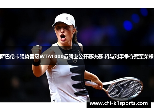萨巴伦卡强势晋级WTA1000迈阿密公开赛决赛 将与对手争夺冠军荣耀